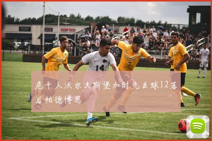 危十人沃尔夫斯堡加时先丢球12落后帕德博恩