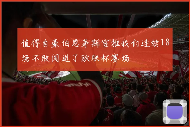 值得自豪伯恩茅斯官推我们连续18场不败闯进了欧联杯赛场